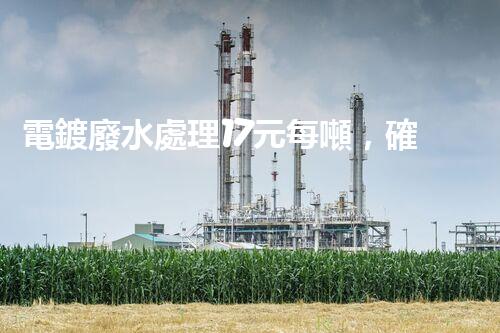 電鍍廢水處理17元每噸，確實(shí)是物美價(jià)廉嗎？